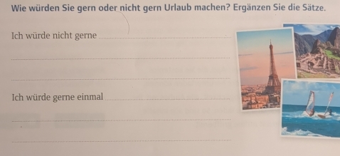 Wie würden Sie gern oder nicht gern Urlaub machen? Ergänzen Sie die Sätze. 
Ich würde nicht gerne_ 
_ 
_ 
Ich würde gerne einmal_ 
_ 
_