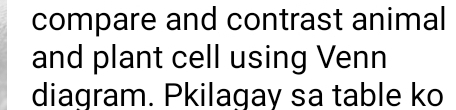 compare and contrast animal 
and plant cell using Venn 
diagram. Pkilagay sa table ko