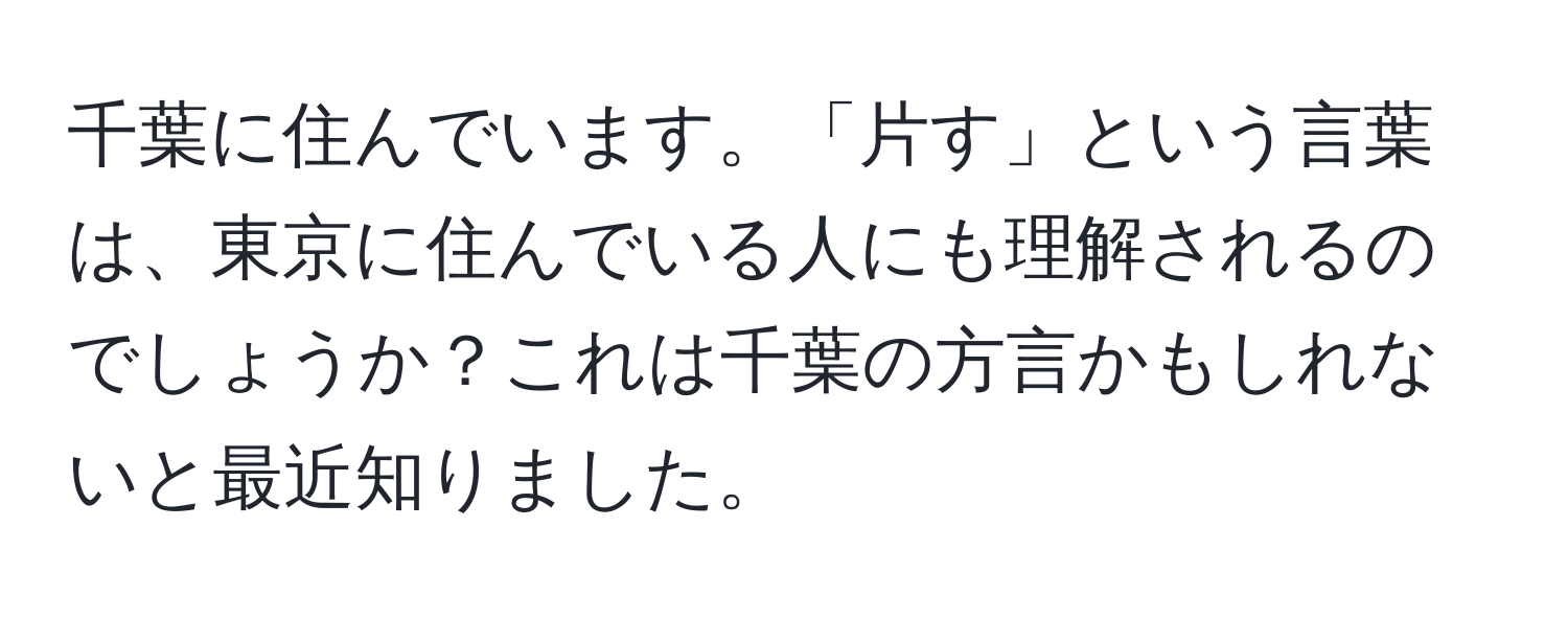 千葉に住んでいます。「片す」という言葉は、東京に住んでいる人にも理解されるのでしょうか？これは千葉の方言かもしれないと最近知りました。