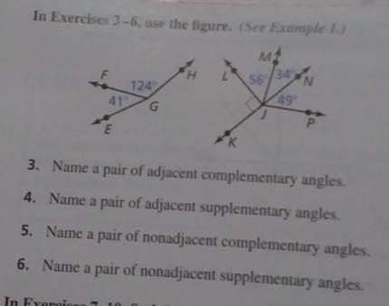 In Exercises 3-6, use the figure. (See Example 1.)
3. Name a pair of adjacent complementary angles.
4. Name a pair of adjacent supplementary angles..
5. Name a pair of nonadjacent complementary angles.
6. Name a pair of nonadjacent supplementary angles..
In Fve