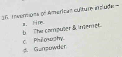 Inventions of American culture include -
a. Fire.
b. The computer & internet.
c. Philosophy.
d. Gunpowder.