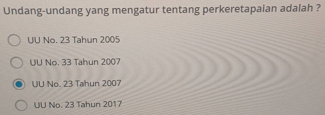 Undang-undang yang mengatur tentang perkeretapaian adalah ?
UU No. 23 Tahun 2005
UU No. 33 Tahun 2007
UU No. 23 Tahun 2007
UU No. 23 Tahun 2017