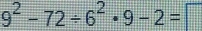 9^2-72/ 6^2· 9-2= |
 4/4 