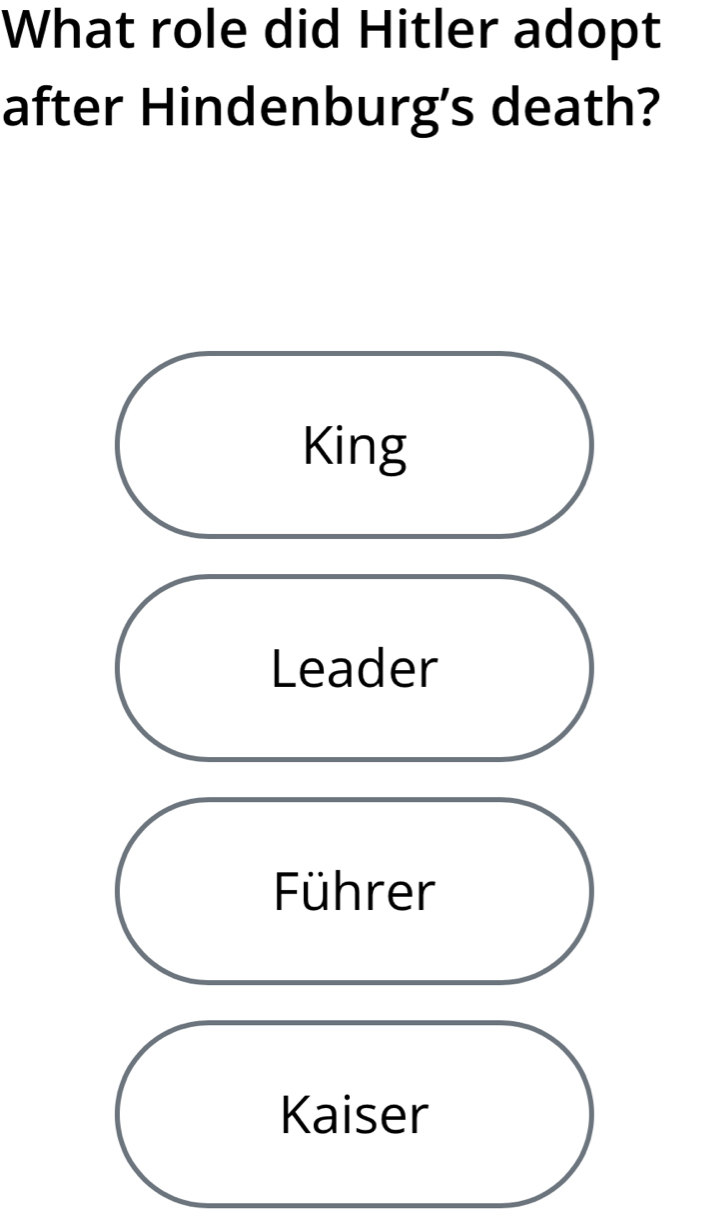 What role did Hitler adopt
after Hindenburg’s death?
King
Leader
Führer
Kaiser