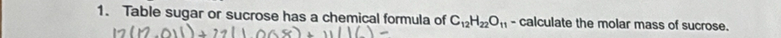 Table sugar or sucrose has a chemical formula of C_12H_22O_11 - calculate the molar mass of sucrose.