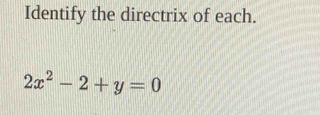 Identify the directrix of each.
2x^2-2+y=0