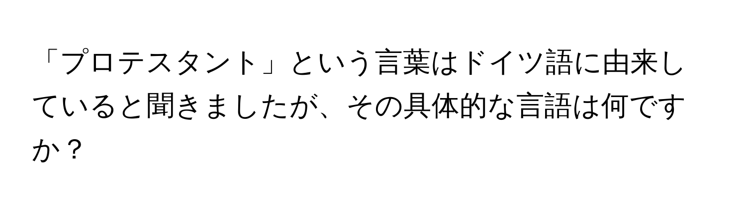 「プロテスタント」という言葉はドイツ語に由来していると聞きましたが、その具体的な言語は何ですか？