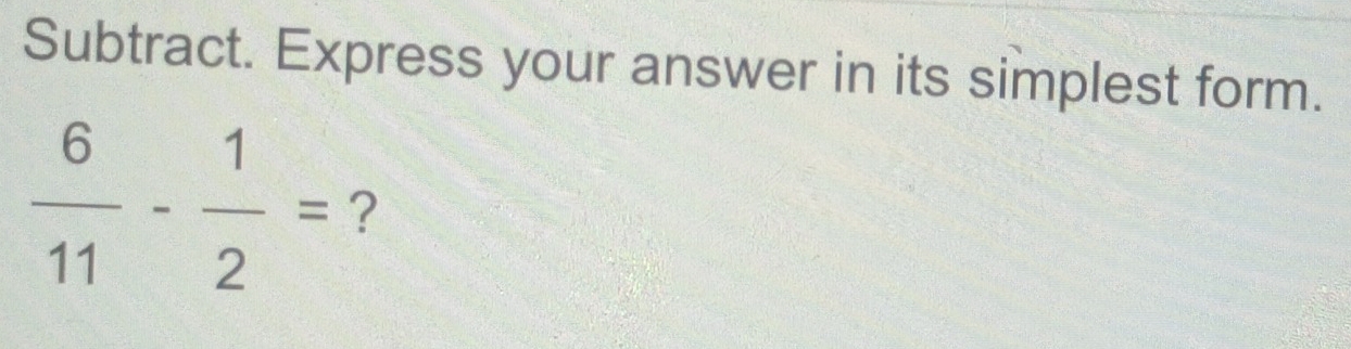 Subtract. Express your answer in its simplest form.
 6/11 - 1/2 = ?