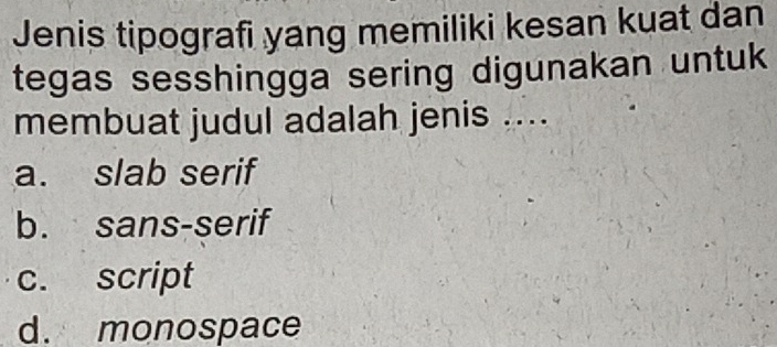 Jenis tipografi yang memiliki kesan kuat dan
tegas sesshingga sering digunakan untuk
membuat judul adalah jenis ....
a. slab serif
b. sans-serif
c. script
d. monospace