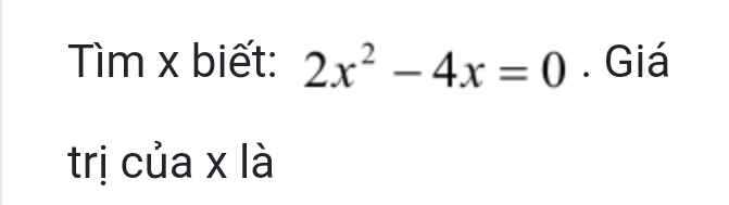 Tìm x biêt: 2x^2-4x=0. Giá 
tri cua x là