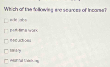 Which of the following are sources of income?
odd jobs
part-time work
deductions
salary
wishful thinking