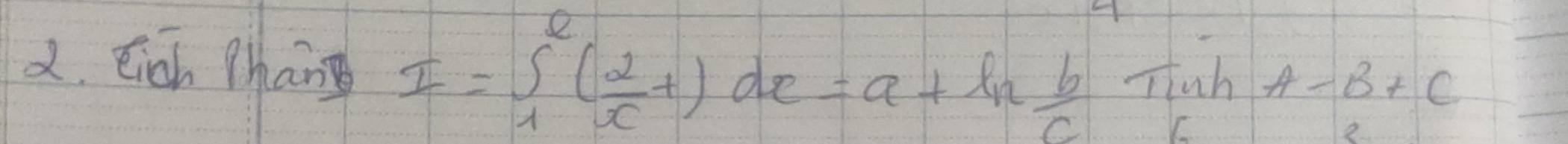 eich Phane I=∈t _1^(e(frac 2)x+)dx=a+ln  b/c TinhA-B+C