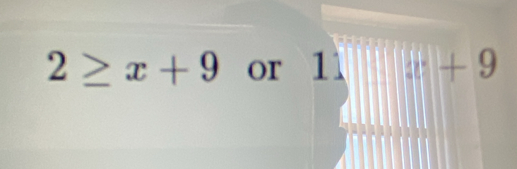 2≥ x+9 or 11 x+9