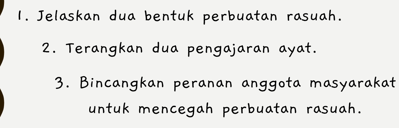 Jelaskan dua bentuk perbuatan rasuah. 
2. Terangkan dua pengajaran ayat. 
3. Bincangkan peranan anggota masyarakat 
untuk mencegah perbuatan rasuah.