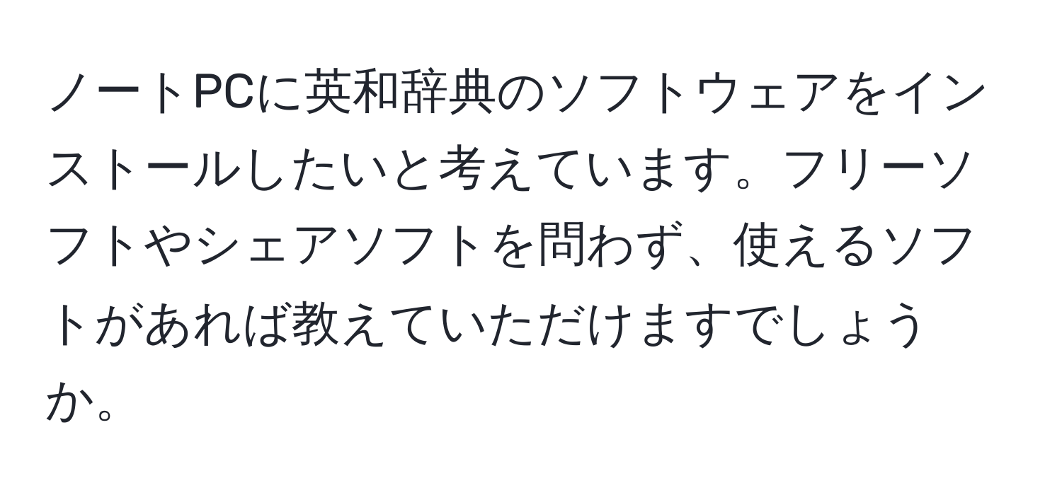 ノートPCに英和辞典のソフトウェアをインストールしたいと考えています。フリーソフトやシェアソフトを問わず、使えるソフトがあれば教えていただけますでしょうか。