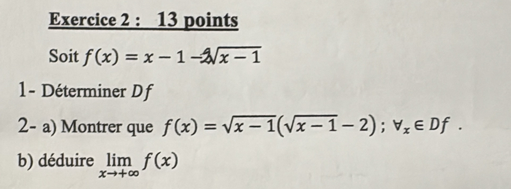 Soit f(x)=x-1-2sqrt(x-1)
1- Déterminer Df
2- a) Montrer que f(x)=sqrt(x-1)(sqrt(x-1)-2); forall _x∈ Df. 
b) déduire limlimits _xto +∈fty f(x)