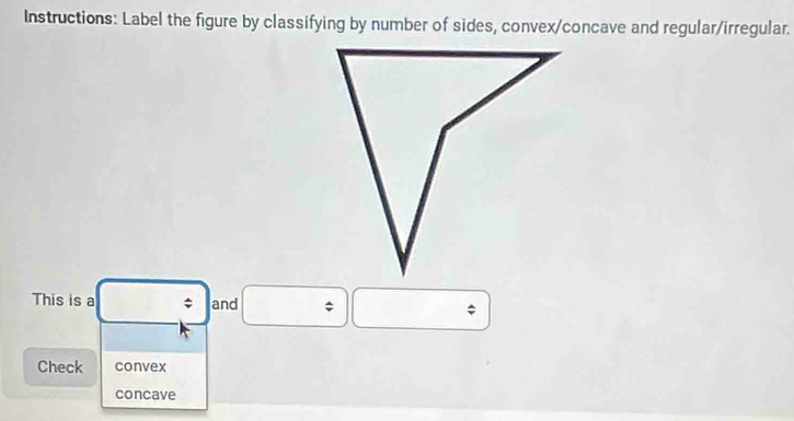 Instructions: Label the figure by classifying by number of sides, convex/concave and regular/irregular.
This is a ; and * ;
Check convex
concave