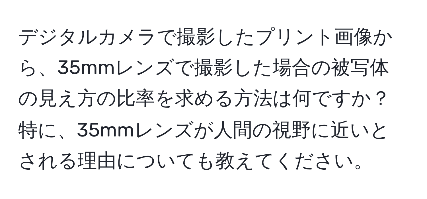 デジタルカメラで撮影したプリント画像から、35mmレンズで撮影した場合の被写体の見え方の比率を求める方法は何ですか？特に、35mmレンズが人間の視野に近いとされる理由についても教えてください。