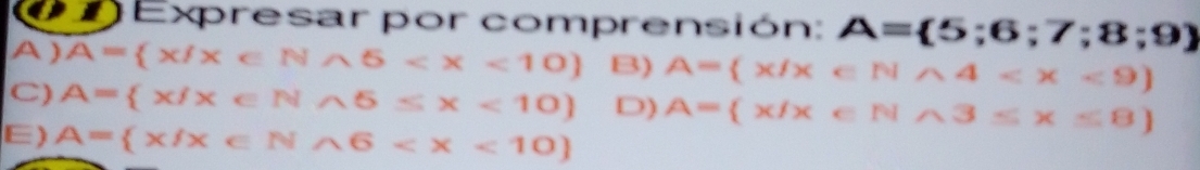 Expresar por comprensión: A= 5;6;7;8;9)
A ) overline A= x/x∈ Nwedge 5 B) A= x/x∈ Nwedge 4
C) A= x/x∈ N∩ 5≤ x<10 D) A= x/x e N∩ 3≤ x≤ 8
E) A= x/x∈ Nwedge 6