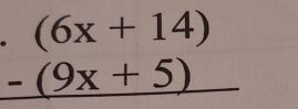 (6x+14)
-(9x+5)