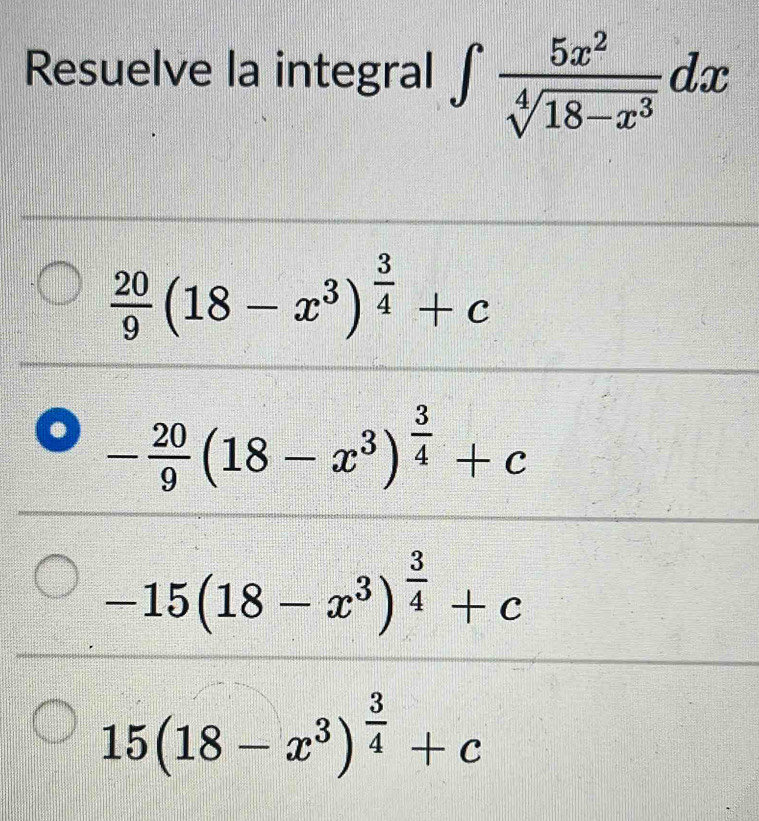 Resuelve la integral ∈t  5x^2/sqrt[4](18-x^3) dx
 20/9 (18-x^3)^ 3/4 +c
a - 20/9 (18-x^3)^ 3/4 +c
-15(18-x^3)^ 3/4 +c
15(18-x^3)^ 3/4 +c