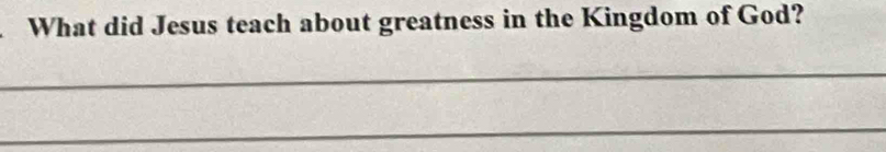 What did Jesus teach about greatness in the Kingdom of God? 
_ 
_