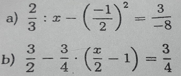  2/3 :x-( (-1)/2 )^2= 3/-8 
b)  3/2 - 3/4 · ( x/2 -1)= 3/4 