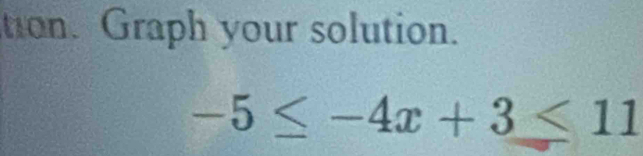 tion. Graph your solution.
-5≤ -4x+3≤ 11