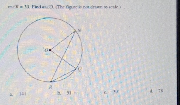 m∠ R=39 , Find m∠ O. (The figure is not drawn to scale.)
a. 141 b. 5 1 14 c. 39° d. 78