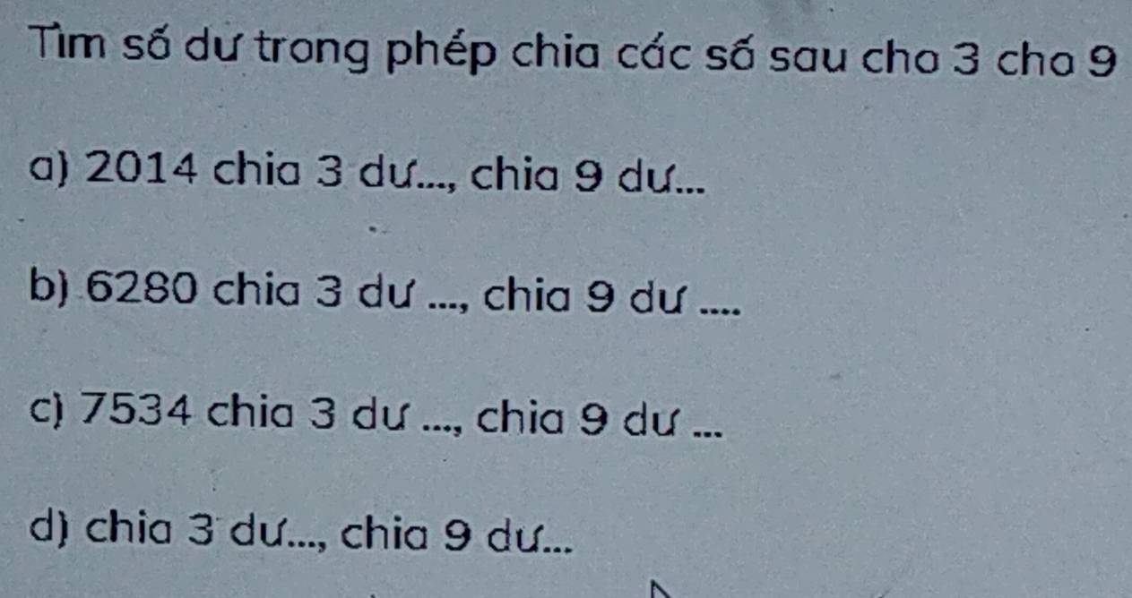 Tìm số dư trong phép chia các số sau cho 3 cho 9
a) 2014 chia 3 dư..., chia 9 dư...
b) 6280 chia 3 dư ..., chia 9 dư ....
c) 7534 chia 3 dư ..., chia 9 dư ...
d) chia 3 dư..., chia 9 dư...