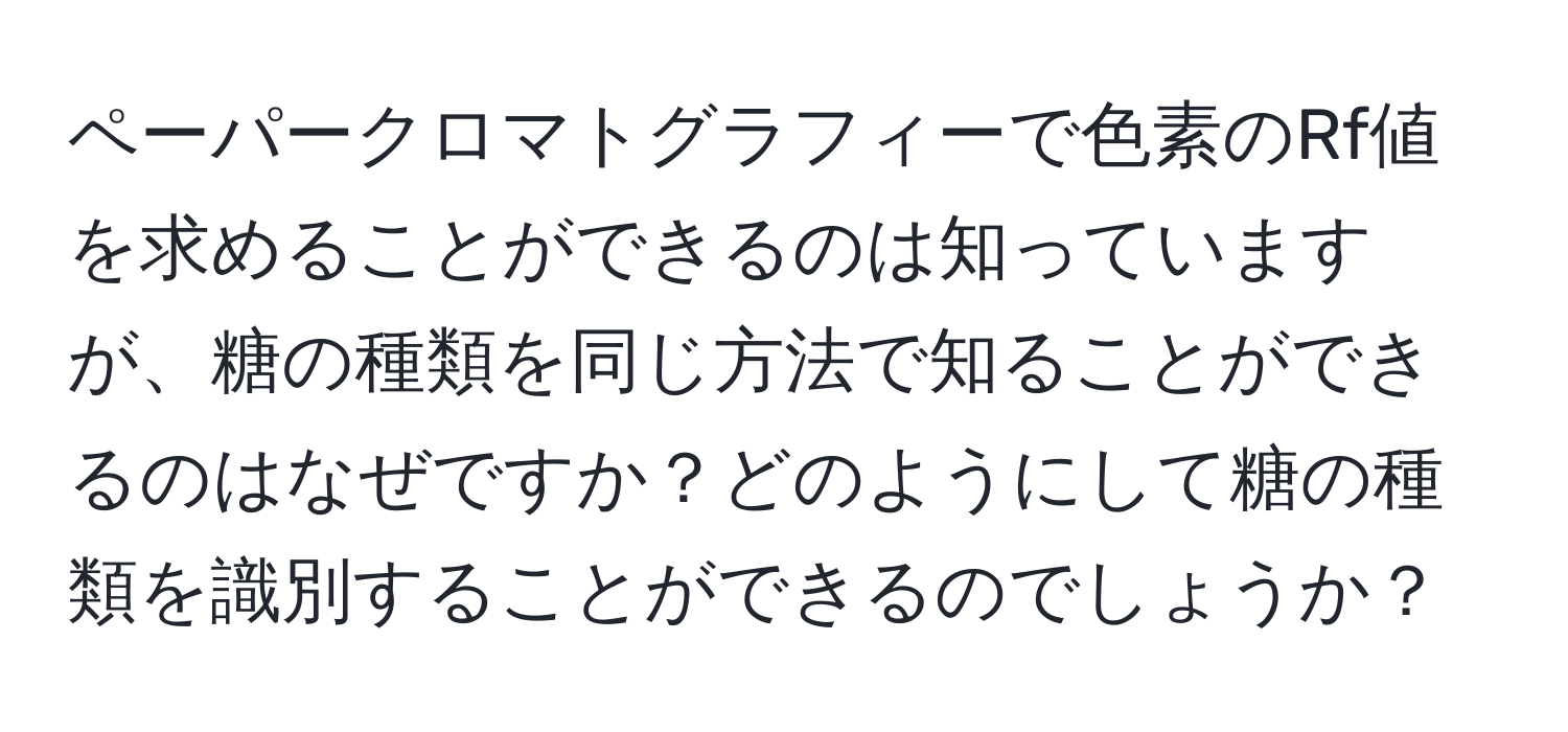 ペーパークロマトグラフィーで色素のRf値を求めることができるのは知っていますが、糖の種類を同じ方法で知ることができるのはなぜですか？どのようにして糖の種類を識別することができるのでしょうか？