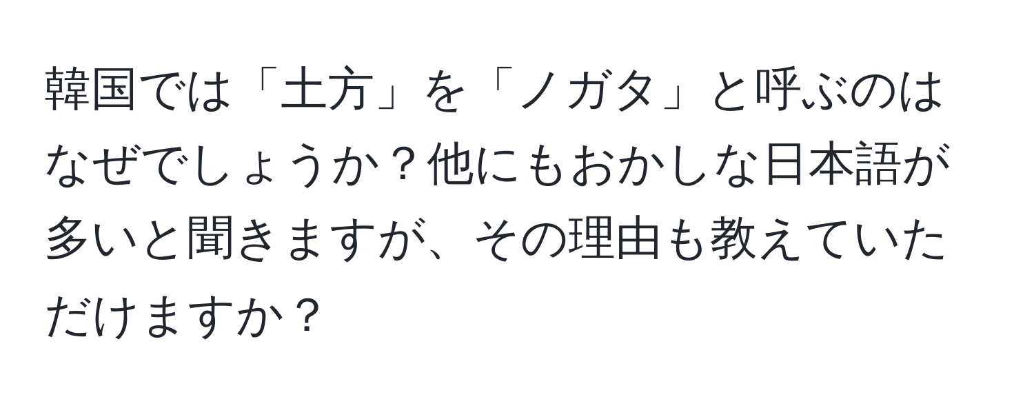 韓国では「土方」を「ノガタ」と呼ぶのはなぜでしょうか？他にもおかしな日本語が多いと聞きますが、その理由も教えていただけますか？