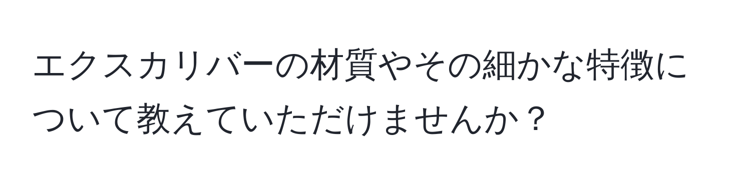 エクスカリバーの材質やその細かな特徴について教えていただけませんか？