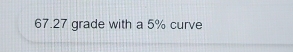 67.27 grade with a 5% curve