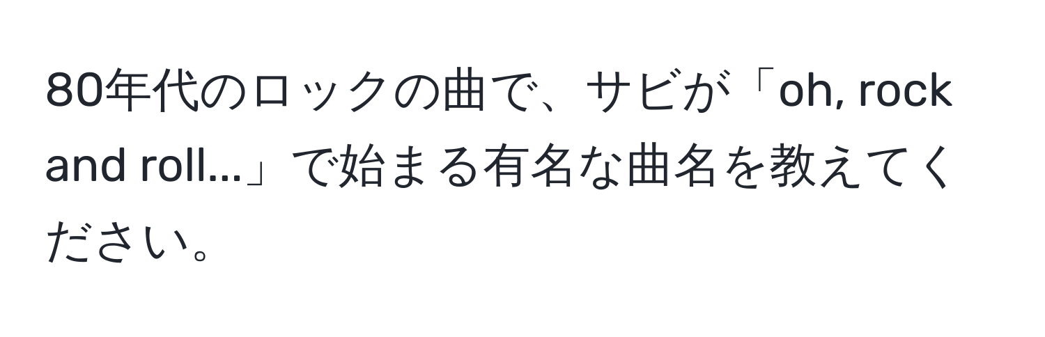 80年代のロックの曲で、サビが「oh, rock and roll...」で始まる有名な曲名を教えてください。