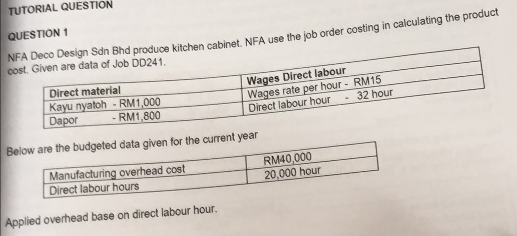 TUTORIAL QUESTION 
QUESTION 1 
cabinet. NFA use the job order costing in calculating the product 
Brrent year
Applied overhead base on direct labour hour.