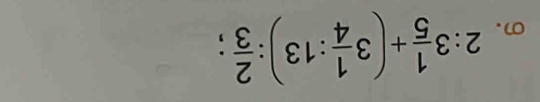2:3 1/5 +(3 1/4 :13): 2/3 ;