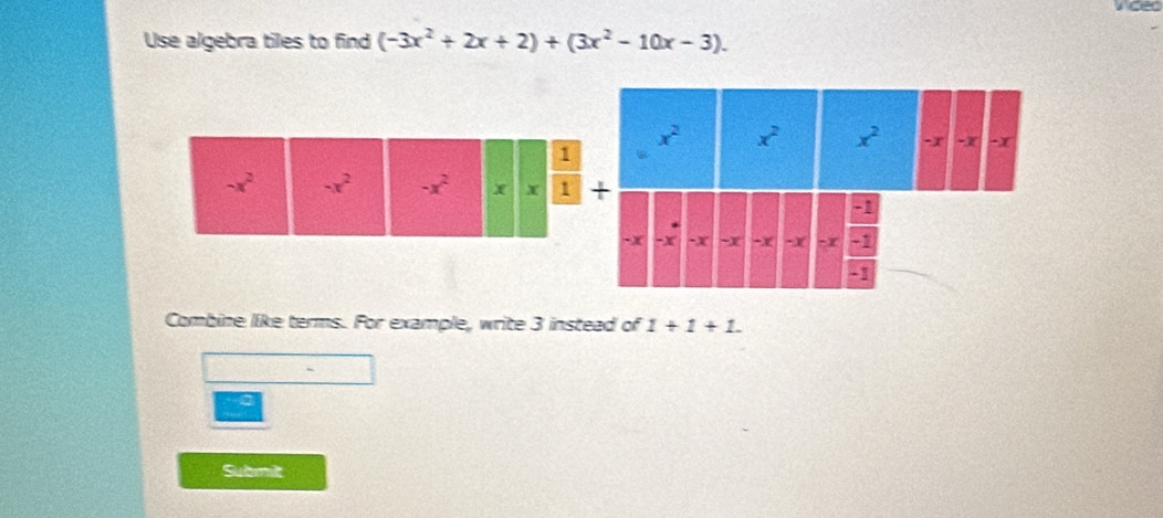 wided
Use algebra tiles to find (-3x^2+2x+2)+(3x^2-10x-3).
Combine like terms. For example, write 3 instead of 1+1+1.
a
Submit