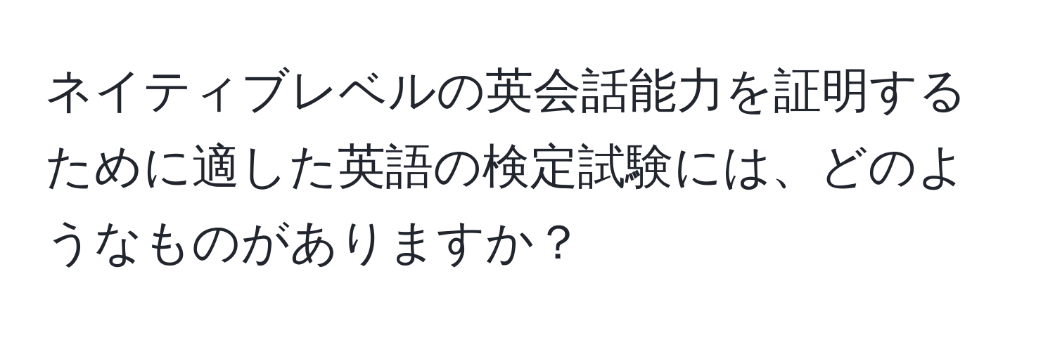 ネイティブレベルの英会話能力を証明するために適した英語の検定試験には、どのようなものがありますか？