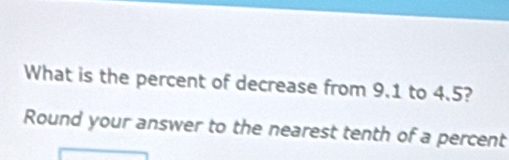 What is the percent of decrease from 9.1 to 4.5? 
Round your answer to the nearest tenth of a percent