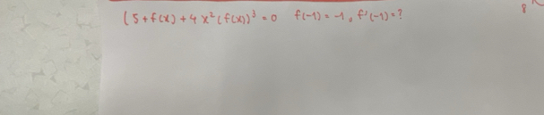 (5+f(x)+4x^2(f(x))^3=0f(-1)=-1, f'(-1)= ? 
8