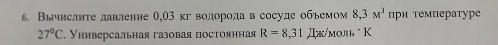 ⒍. Вычислите давление θ, 03 кг водорода в сосуде обьемом 8,3M^3 при температуре
27°C. Нниверсальная газовая постоянная R=8,31 Дж/молiь · К