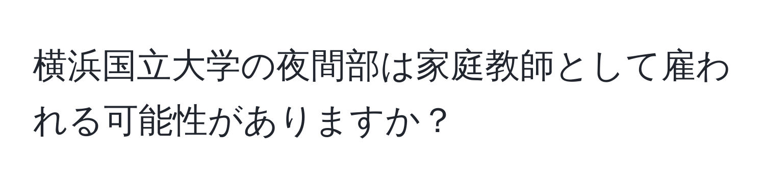 横浜国立大学の夜間部は家庭教師として雇われる可能性がありますか？