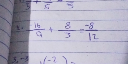 frac 5+frac 5-frac 5
2-  (-16)/9 + 8/3 = (-8)/12 
3. -3 (-2)-