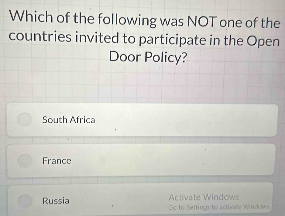 Which of the following was NOT one of the
countries invited to participate in the Open
Door Policy?
South Africa
France
Russia Activate Windows
Go to Settings to activate Windows.