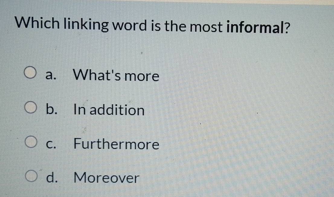 Which linking word is the most informal?
a. What's more
b. In addition
c. Furthermore
d. Moreover