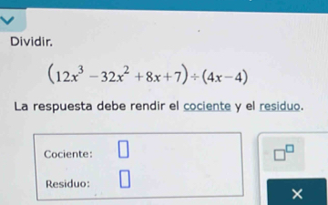 Dividir.
(12x^3-32x^2+8x+7)/ (4x-4)
La respuesta debe rendir el cociente y el residuo. 
Cociente: □^(□)
Residuo: 
×