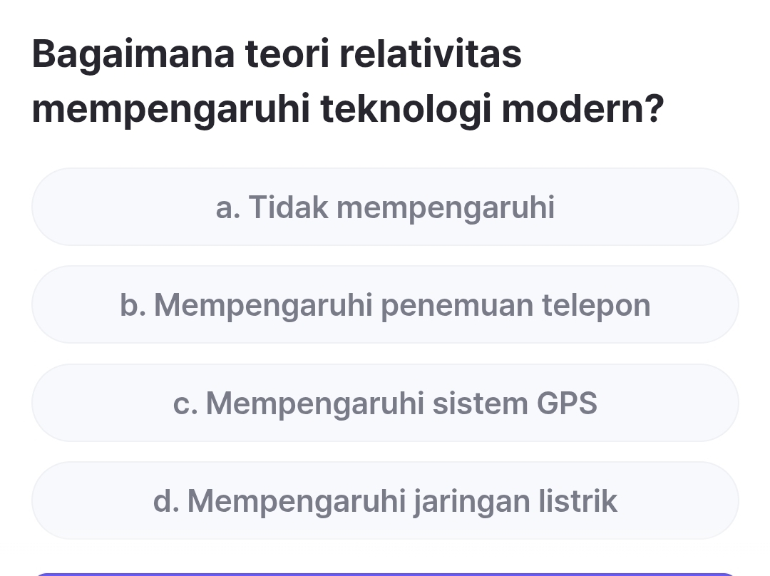 Bagaimana teori relativitas
mempengaruhi teknologi modern?
a. Tidak mempengaruhi
b. Mempengaruhi penemuan telepon
c. Mempengaruhi sistem GPS
d. Mempengaruhi jaringan listrik