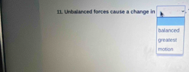 Unbalanced forces cause a change in 
balanced 
greatest 
motion