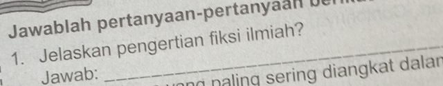 Jawablah pertanyaan-pertanyaah bel 
1. Jelaskan pengertian fiksi ilmiah? 
Jawab: 
ng naling sering diangkat dalar